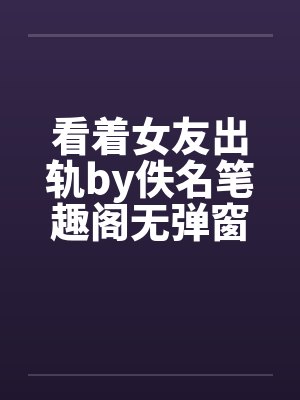 看着女友出轨by佚名笔趣阁无弹窗封面