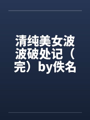 清纯美女波波破处记（完）by佚名笔趣阁无弹窗封面
