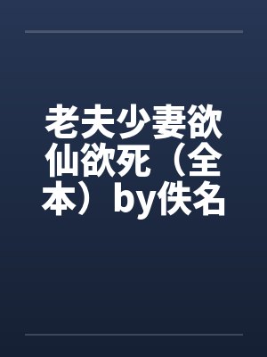老夫少妻欲仙欲死（全本）by佚名笔趣阁无弹窗封面