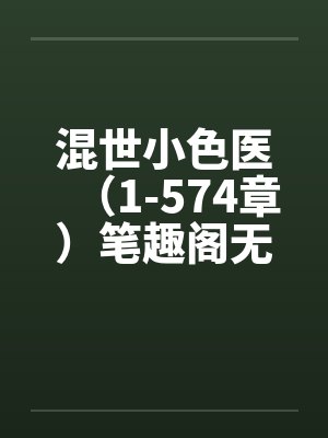 混世小色医（1-574章）笔趣阁无弹窗封面