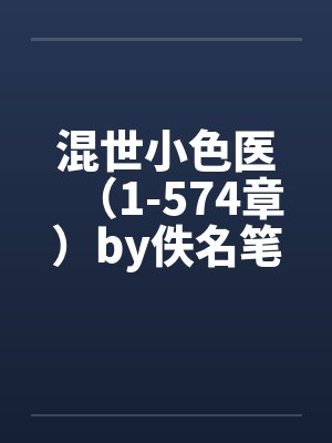 混世小色医（1-574章）by佚名笔趣阁无弹窗封面