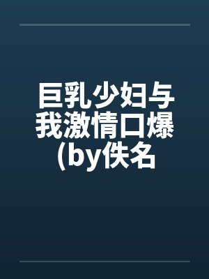 巨乳少妇与我激情口爆(by佚名封面