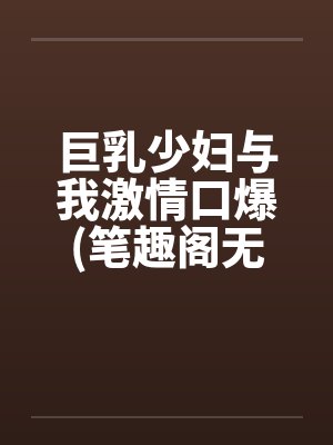 巨乳少妇与我激情口爆(笔趣阁无弹窗封面
