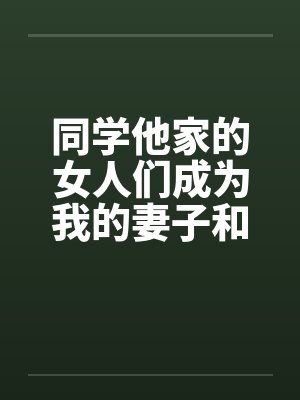 同学他家的女人们成为我的妻子和炮友（第一部到第三部全）笔趣阁无弹窗封面