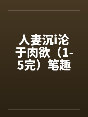 人妻沉i沦于肉欲（1-5完）笔趣阁无弹窗封面