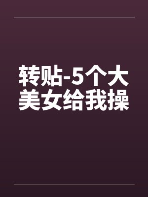 转贴-5个大美女给我操封面