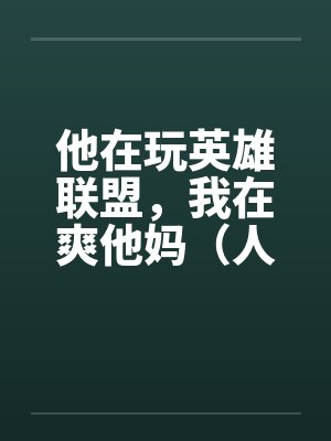 他在玩英雄联盟，我在爽他妈（人生的赢家）by佚名封面