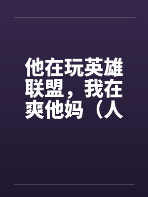他在玩英雄联盟，我在爽他妈（人生的赢家）by佚名笔趣阁无弹窗封面