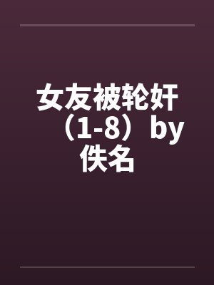 女友被轮奸（1-8）by佚名封面