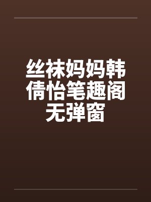丝袜妈妈韩倩怡笔趣阁无弹窗封面