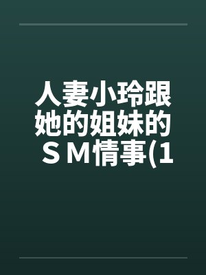 人妻小玲跟她的姐妹的ＳＭ情事(1-10)by佚名封面