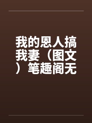 我的恩人搞我妻（图文）笔趣阁无弹窗封面