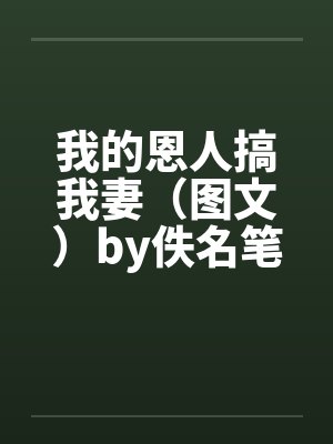 我的恩人搞我妻（图文）by佚名笔趣阁无弹窗封面