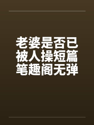 老婆是否已被人操短篇笔趣阁无弹窗封面