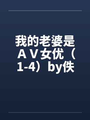 我的老婆是ＡＶ女优（1-4）by佚名笔趣阁无弹窗封面