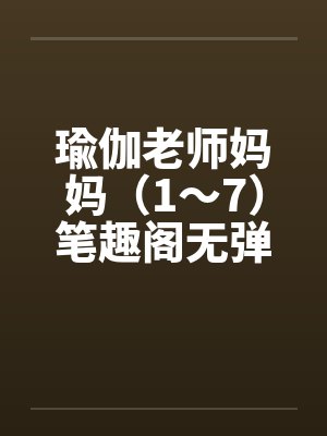 瑜伽老师妈妈（1～7）笔趣阁无弹窗封面