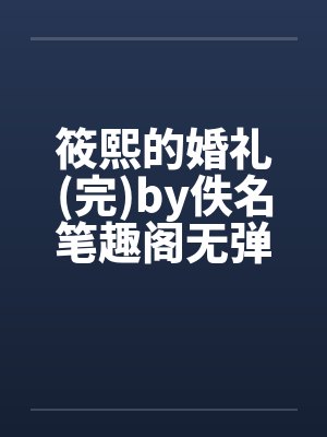 筱熙的婚礼(完)by佚名笔趣阁无弹窗封面