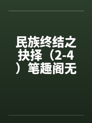 民族终结之抉择（2-4）笔趣阁无弹窗封面
