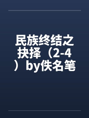 民族终结之抉择（2-4）by佚名笔趣阁无弹窗封面