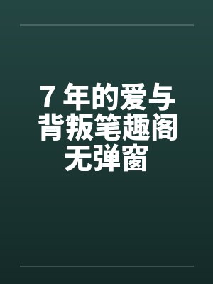 7 年的爱与背叛笔趣阁无弹窗封面