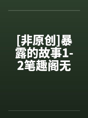 [非原创]暴露的故事1-2笔趣阁无弹窗封面