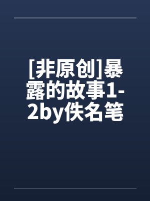 [非原创]暴露的故事1-2by佚名笔趣阁无弹窗封面