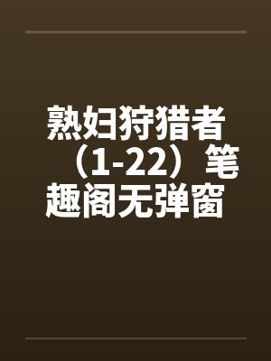熟妇狩猎者（1-22）笔趣阁无弹窗封面