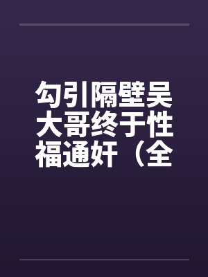 勾引隔壁吴大哥终于性福通奸（全）封面