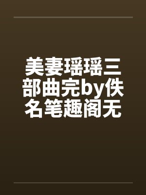 美妻瑶瑶三部曲完by佚名笔趣阁无弹窗封面