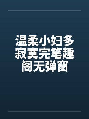 温柔小妇多寂寞完笔趣阁无弹窗封面