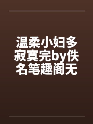 温柔小妇多寂寞完by佚名笔趣阁无弹窗封面