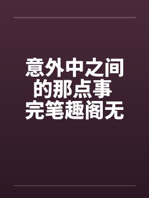 意外中之间的那点事 完笔趣阁无弹窗封面