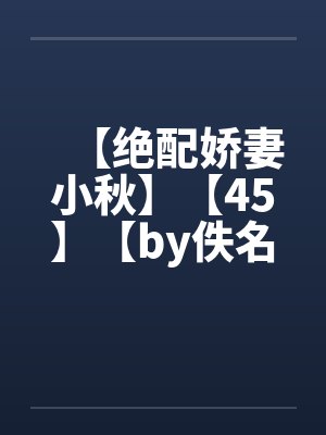 【绝配娇妻小秋】【45】【by佚名封面