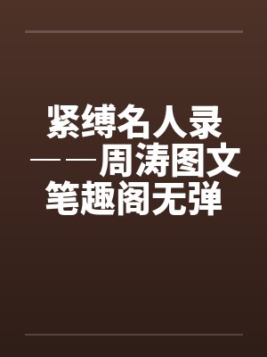 紧缚名人录――周涛图文笔趣阁无弹窗封面