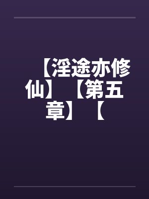 【淫途亦修仙】【第五章】【封面