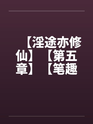 【淫途亦修仙】【第五章】【笔趣阁无弹窗封面