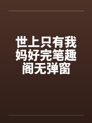 世上只有我妈好完笔趣阁无弹窗封面