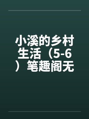 小溪的乡村生活（5-6）笔趣阁无弹窗封面