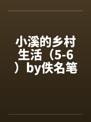 小溪的乡村生活（5-6）by佚名笔趣阁无弹窗封面