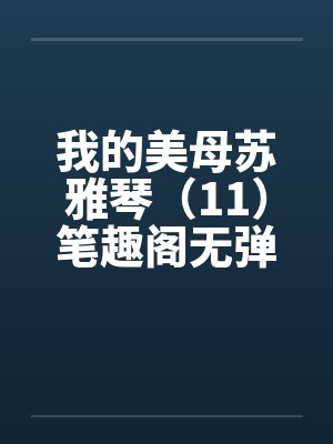 我的美母苏雅琴（11）笔趣阁无弹窗封面