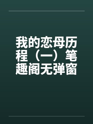 我的恋母历程（一）笔趣阁无弹窗封面