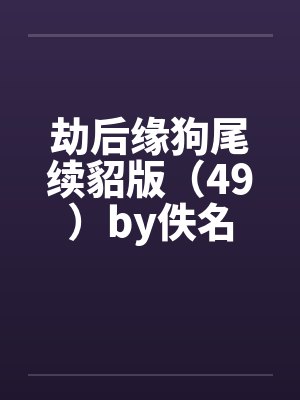 劫后缘狗尾续貂版（49）by佚名封面