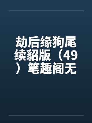 劫后缘狗尾续貂版（49）笔趣阁无弹窗封面