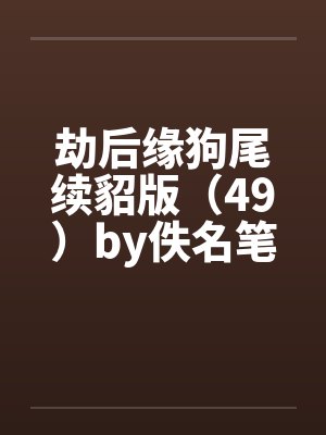 劫后缘狗尾续貂版（49）by佚名笔趣阁无弹窗封面
