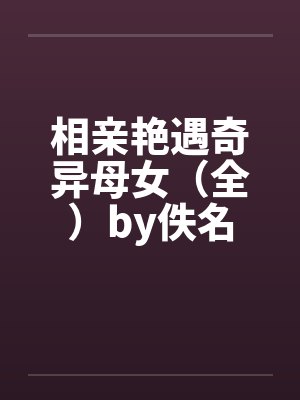 相亲艳遇奇异母女（全）by佚名封面