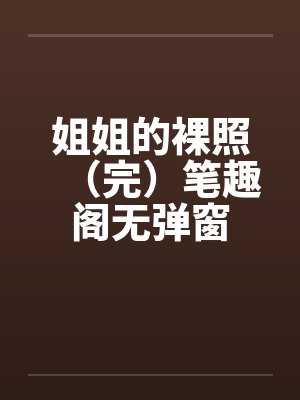 姐姐的裸照（完）笔趣阁无弹窗封面