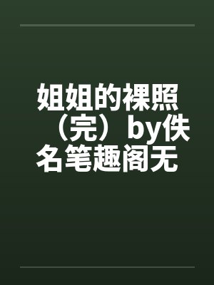 姐姐的裸照（完）by佚名笔趣阁无弹窗封面