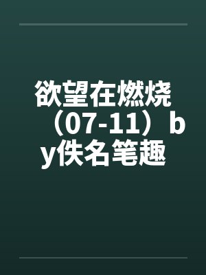欲望在燃烧（07-11）by佚名笔趣阁无弹窗封面