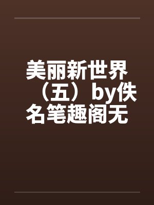 美丽新世界（五）by佚名笔趣阁无弹窗封面