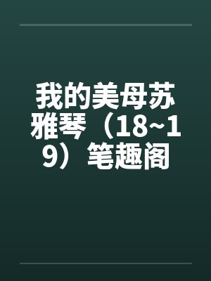 我的美母苏雅琴（18~19）笔趣阁无弹窗封面